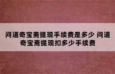 问道奇宝斋提现手续费是多少 问道奇宝斋提现扣多少手续费